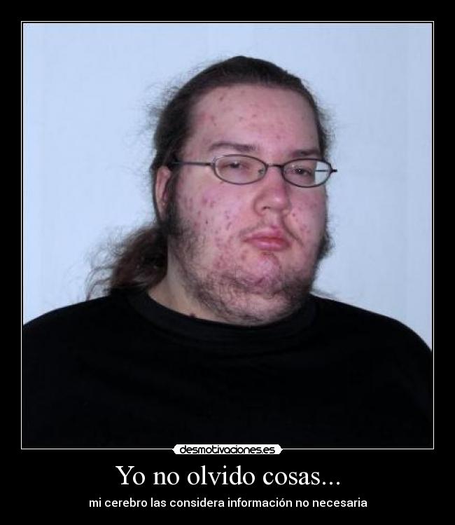 Yo no olvido cosas... -