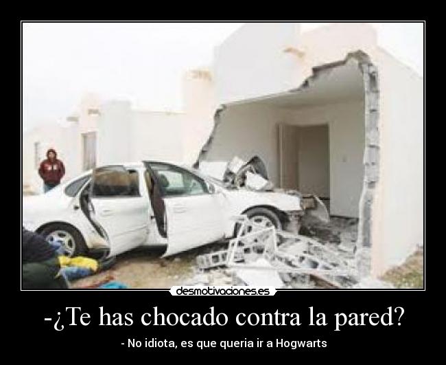-¿Te has chocado contra la pared? - - No idiota, es que queria ir a Hogwarts