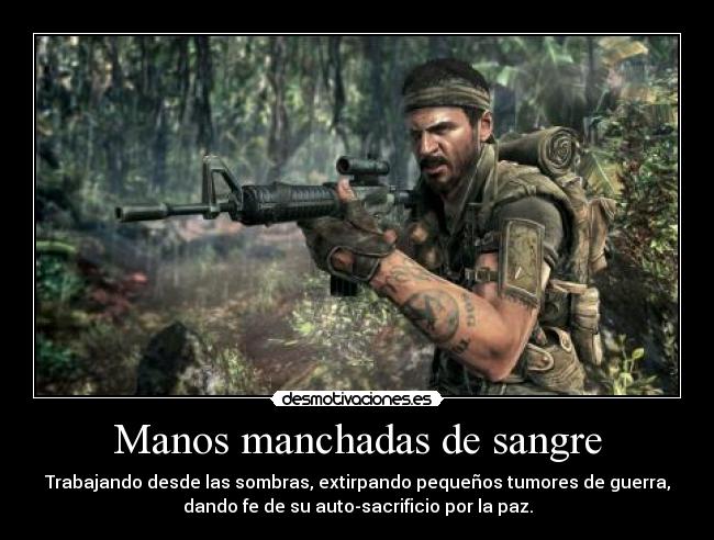 Manos manchadas de sangre - Trabajando desde las sombras, extirpando pequeños tumores de guerra,
dando fe de su auto-sacrificio por la paz.