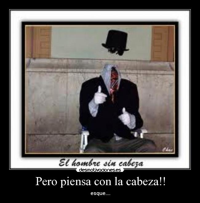 Pero piensa con la cabeza!! - esque....