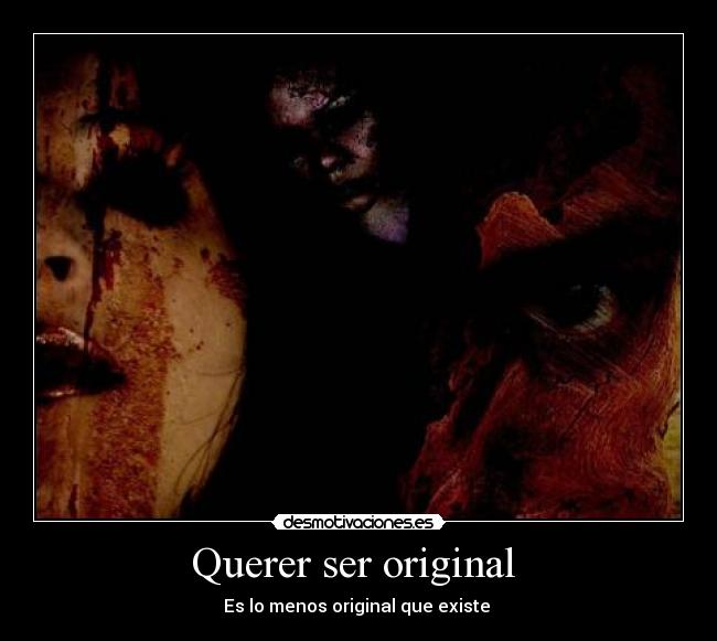 Querer ser original  - Es lo menos original que existe 