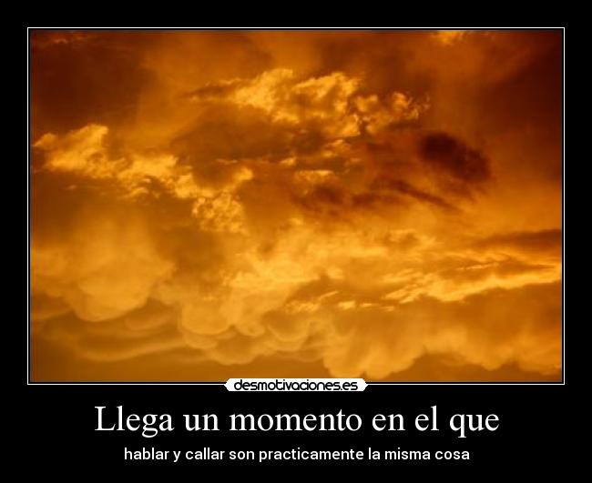 Llega un momento en el que - hablar y callar son practicamente la misma cosa
