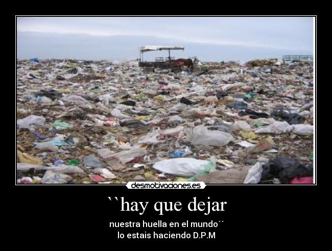 ``hay que dejar - nuestra huella en el mundo´´
lo estais haciendo D.P.M