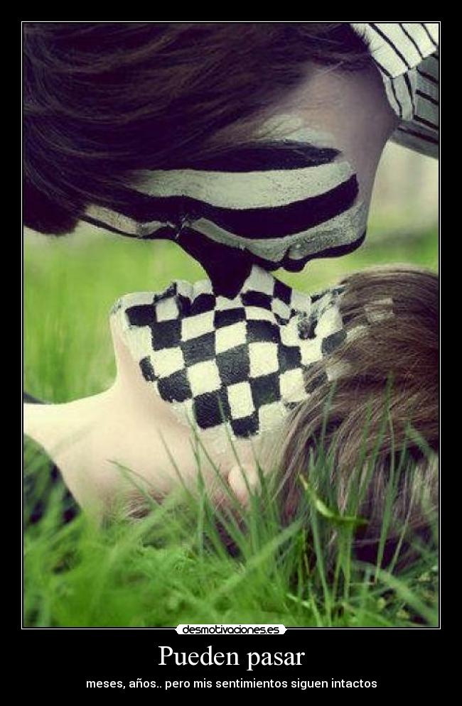 Pueden pasar - meses, años.. pero mis sentimientos siguen intactos