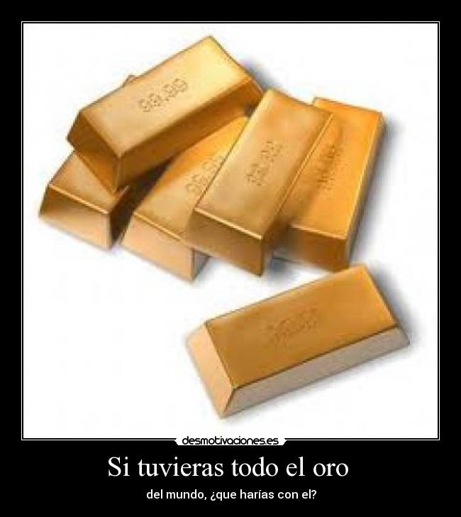 Si tuvieras todo el oro -