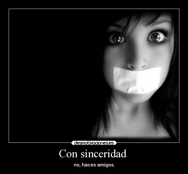 Con sinceridad  - no, haces amigos.