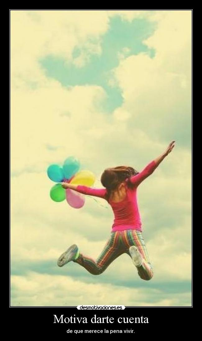 Motiva darte cuenta - de que merece la pena vivir.