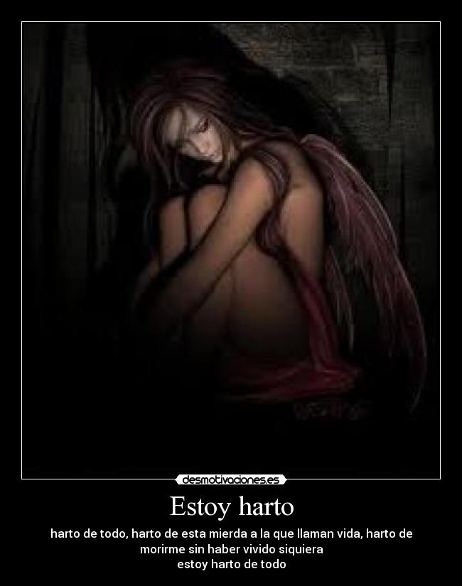 Estoy harto - harto de todo, harto de esta mierda a la que llaman vida, harto de
morirme sin haber vivido siquiera
estoy harto de todo