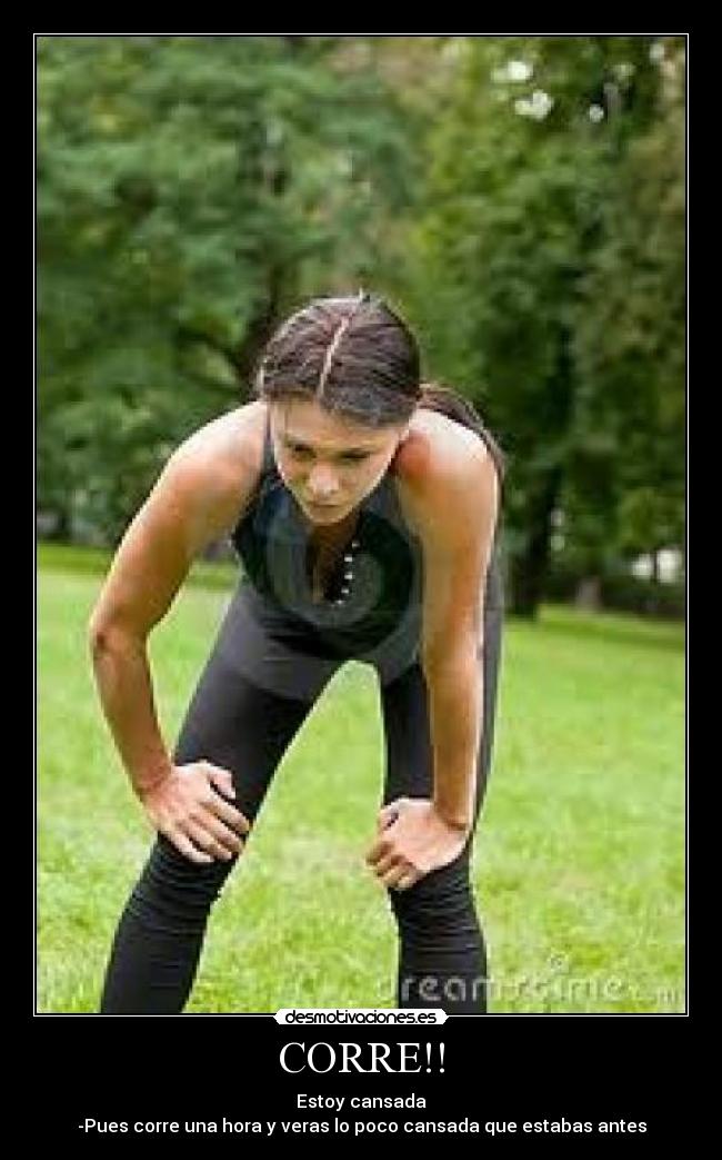 CORRE!! - Estoy cansada
-Pues corre una hora y veras lo poco cansada que estabas antes