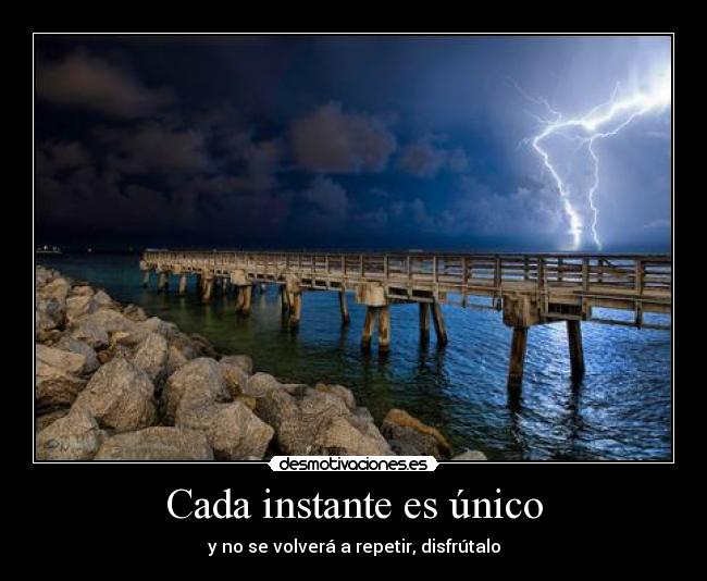 Cada instante es único - y no se volverá a repetir, disfrútalo