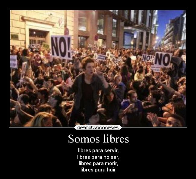 Somos libres - libres para servir,
libres para no ser,
libres para morir,
libres para huir