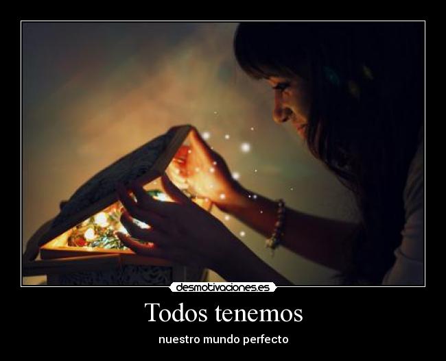 Todos tenemos - nuestro mundo perfecto