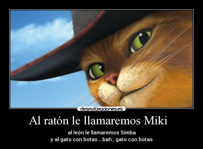Al ratón le llamaremos Miki   - al león le llamaremos Simba
y al gato con botas....bah , gato con botas