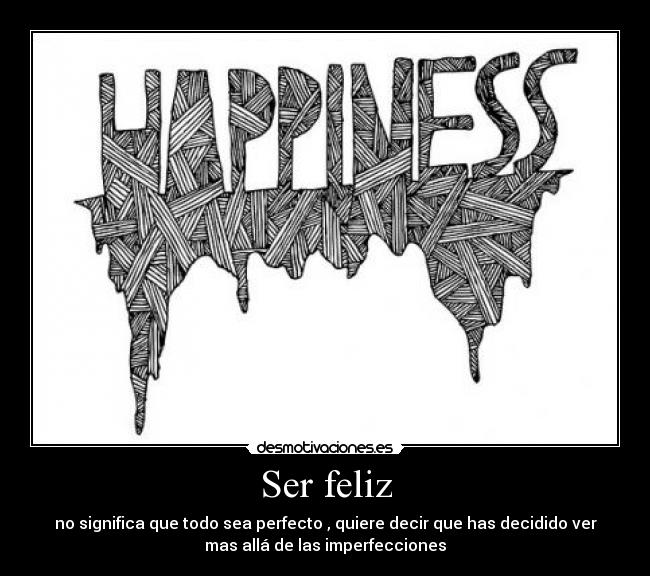 Ser feliz - no significa que todo sea perfecto , quiere decir que has decidido ver
mas allá de las imperfecciones