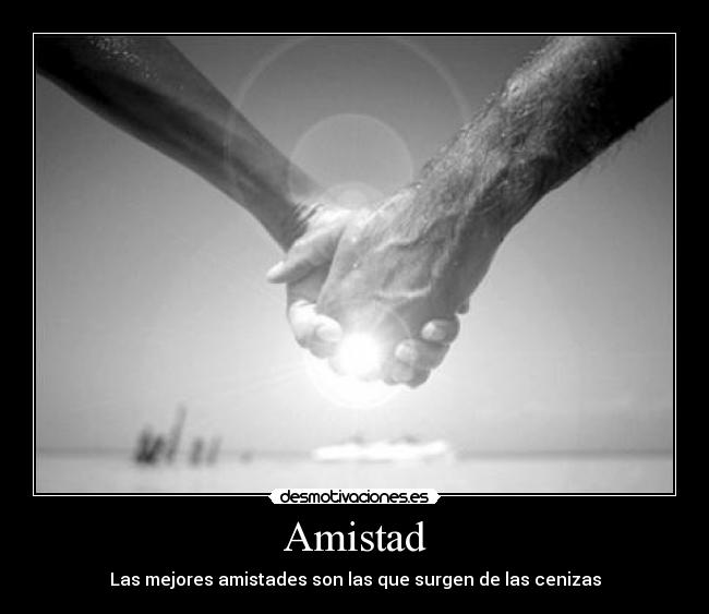 Amistad - Las mejores amistades son las que surgen de las cenizas