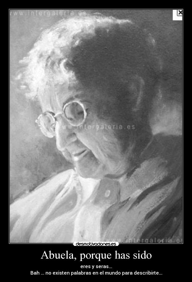 Abuela, porque has sido - eres y seras...
Bah ... no existen palabras en el mundo para describirte...