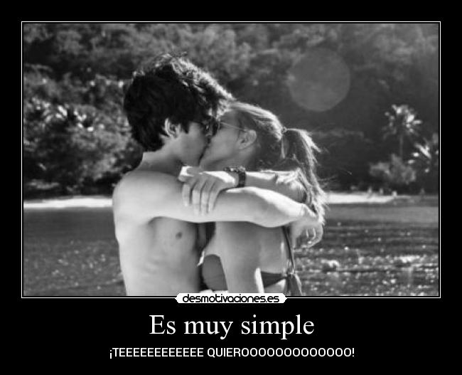 Es muy simple - ¡TEEEEEEEEEEEE QUIEROOOOOOOOOOOOO!