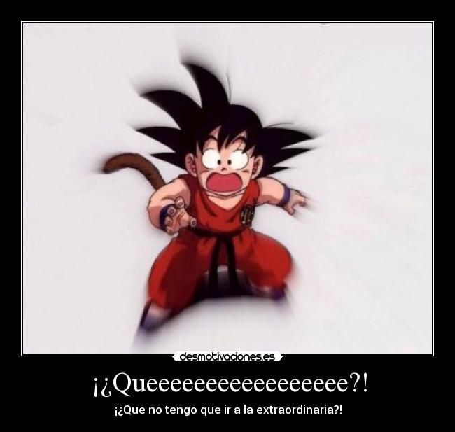 ¡¿Queeeeeeeeeeeeeeeee?! - ¡¿Que no tengo que ir a la extraordinaria?!