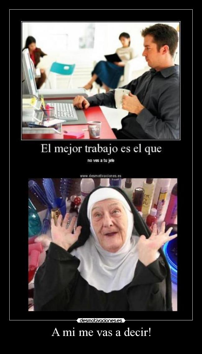 A mi me vas a decir! -