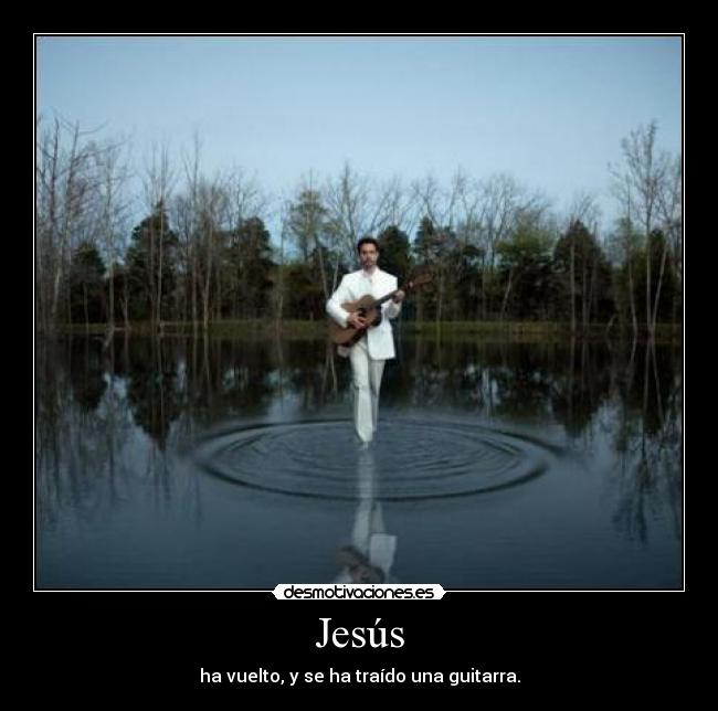 Jesús - ha vuelto, y se ha traído una guitarra.