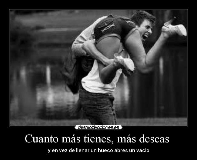 Cuanto más tienes, más deseas  - 
