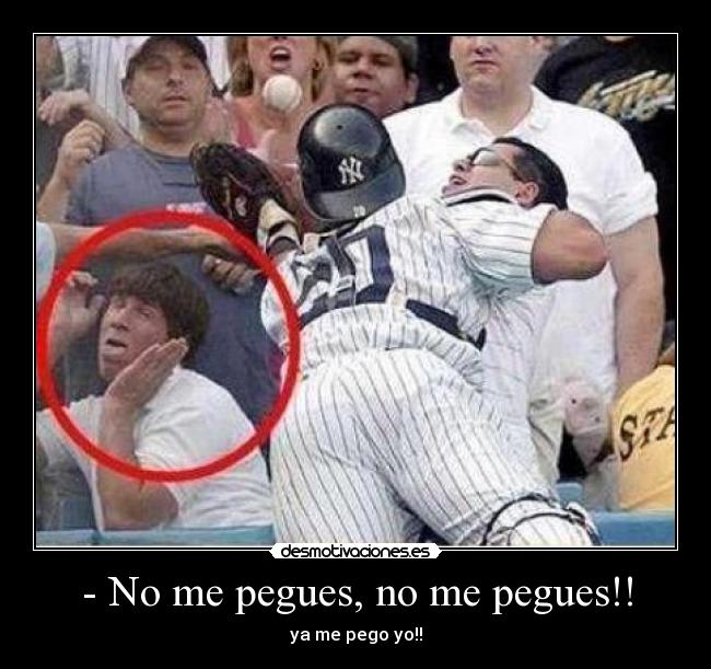 - No me pegues, no me pegues!! - ya me pego yo!!