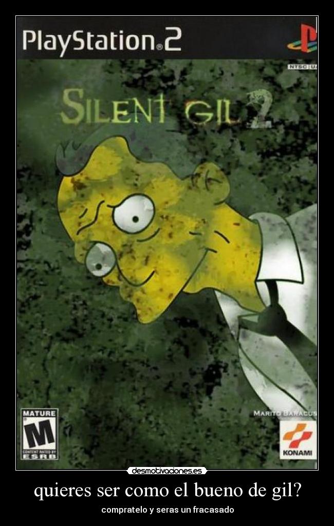 quieres ser como el bueno de gil? -
