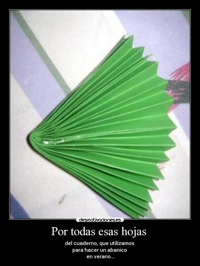 Por todas esas hojas - del cuaderno, que utilizamos
para hacer un abanico
en verano...