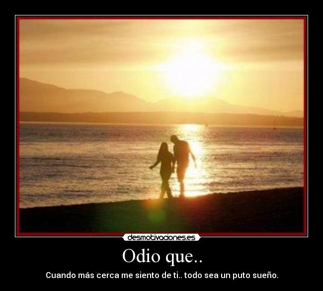Odio que.. - Cuando más cerca me siento de ti.. todo sea un puto sueño.