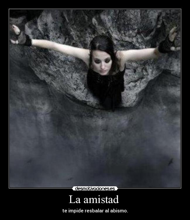 La amistad  - te impide resbalar al abismo.