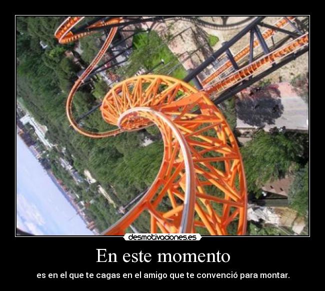 En este momento - es en el que te cagas en el amigo que te convenció para montar.