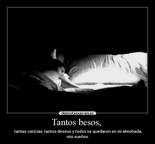 Tantos besos,  -  tantas caricias, tantos deseos y todos se quedaron en mi almohada, mis sueños.