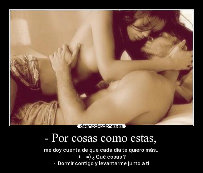- Por cosas como estas, - me doy cuenta de que cada día te quiero más...
+ =) ¿ Qué cosas ?
- Dormir contigo y levantarme junto a ti.
