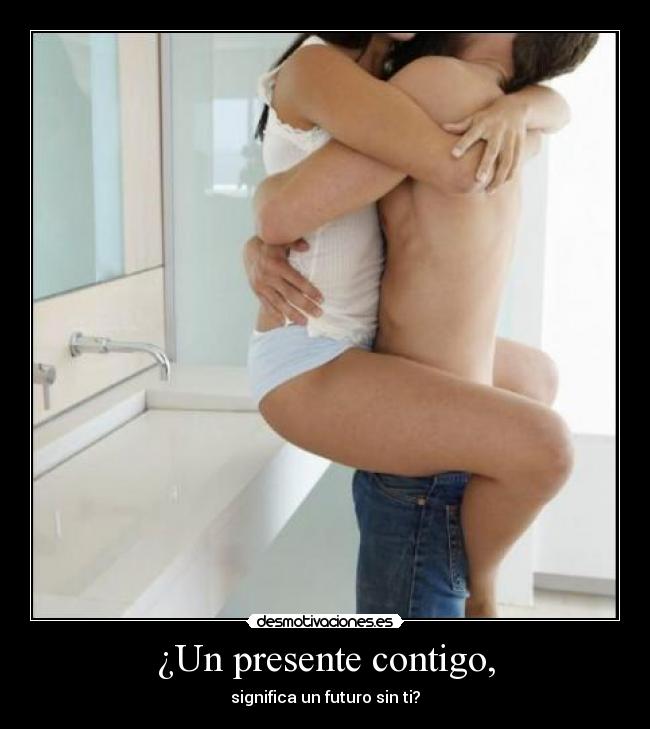 ¿Un presente contigo, - significa un futuro sin ti?