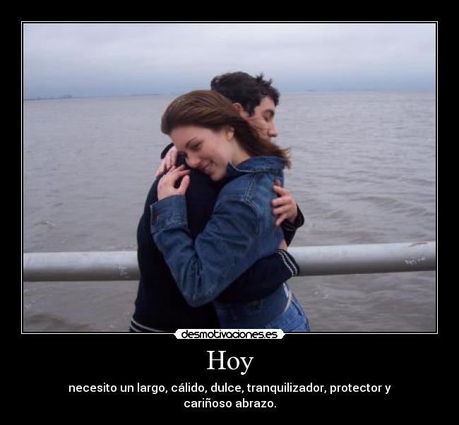 Hoy - necesito un largo, cálido, dulce, tranquilizador, protector y cariñoso abrazo.