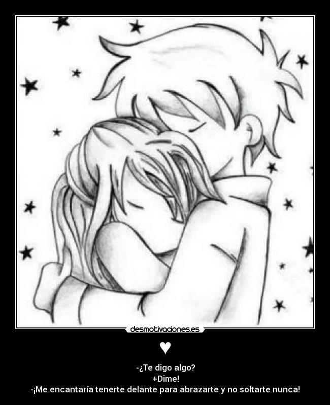 ♥ - -¿Te digo algo?
+Dime!
 -¡Me encantaría tenerte delante para abrazarte y no soltarte nunca! ♥
