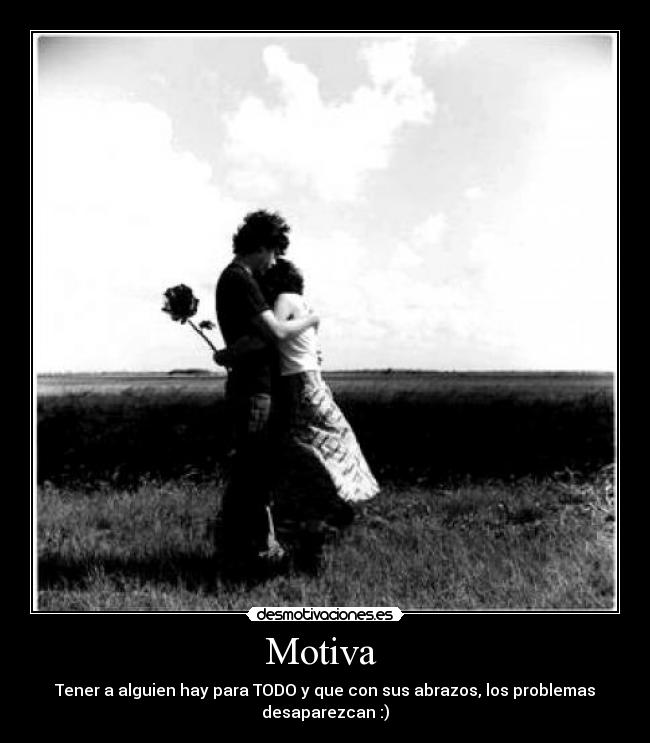 Motiva - Tener a alguien hay para TODO y que con sus abrazos, los problemas
desaparezcan :)