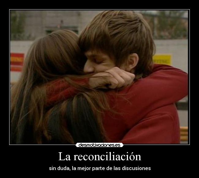 La reconciliación - sin duda, la mejor parte de las discusiones
