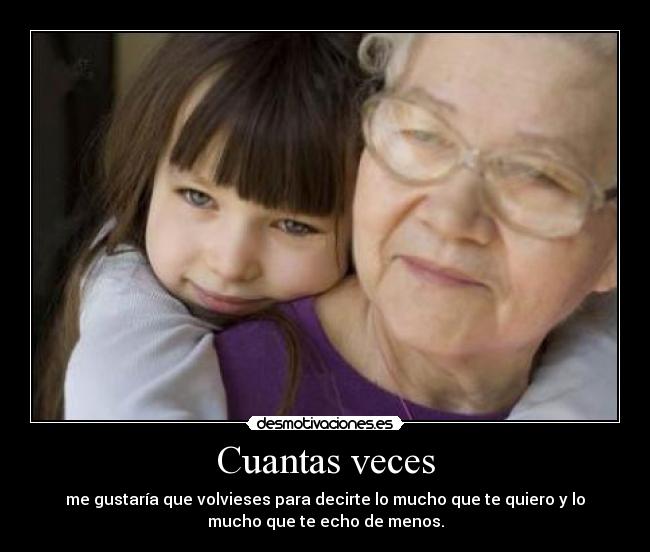 Cuantas veces - me gustaría que volvieses para decirte lo mucho que te quiero y lo
mucho que te echo de menos.