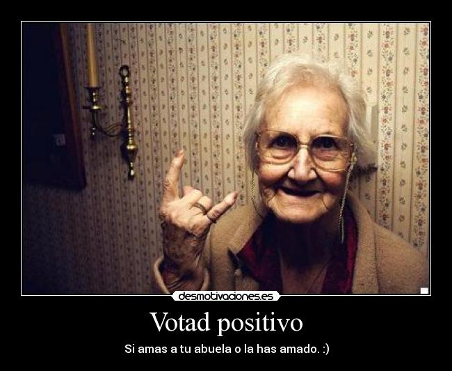 Votad positivo - Si amas a tu abuela o la has amado. :)