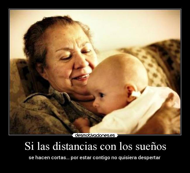Si las distancias con los sueños - se hacen cortas... por estar contigo no quisiera despertar