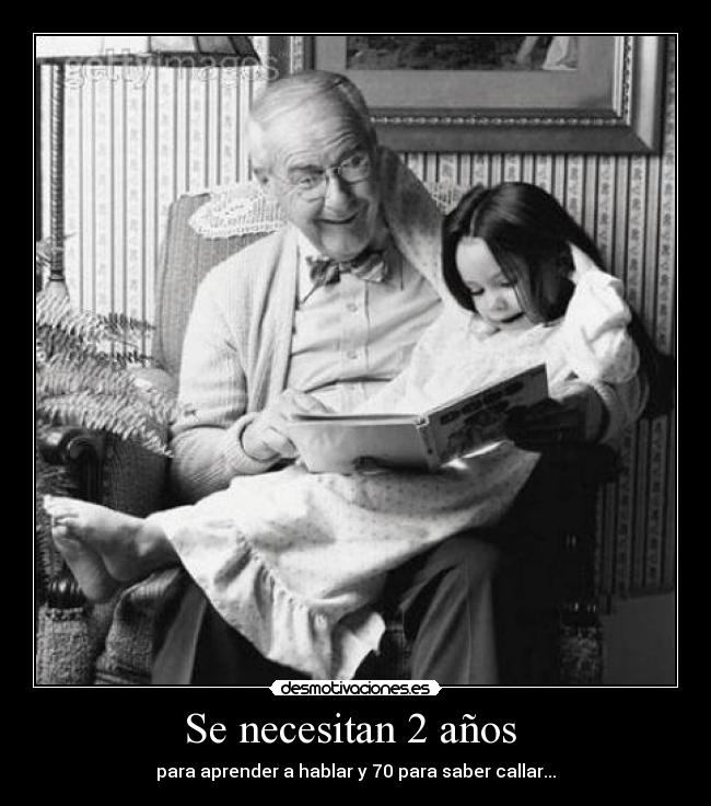Se necesitan 2 años - para aprender a hablar y 70 para saber callar...