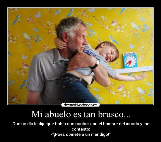 Mi abuelo es tan brusco... -