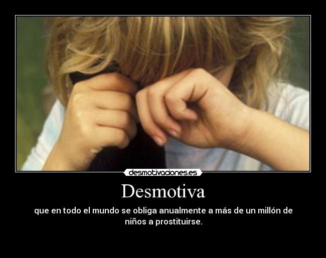 Desmotiva - que en todo el mundo se obliga anualmente a más de un millón de
niños a prostituirse.

