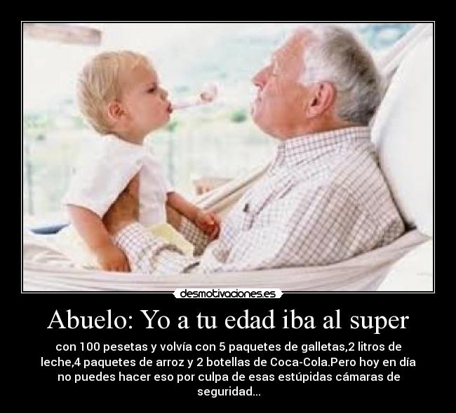 Abuelo: Yo a tu edad iba al super -