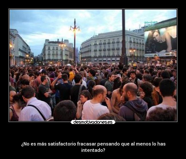 - ¿No es más satisfactorio fracasar pensando que al menos lo has intentado?
