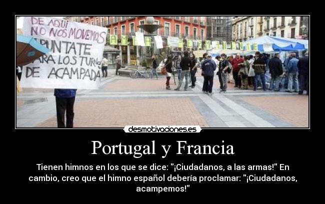 Portugal y Francia - Tienen himnos en los que se dice: ¡Ciudadanos, a las armas! En
cambio, creo que el himno español debería proclamar: ¡Ciudadanos,
acampemos!