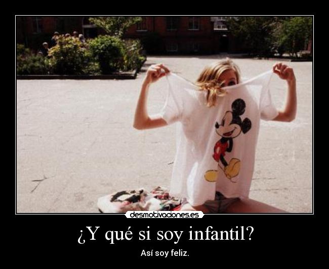 ¿Y qué si soy infantil? - Así soy feliz.