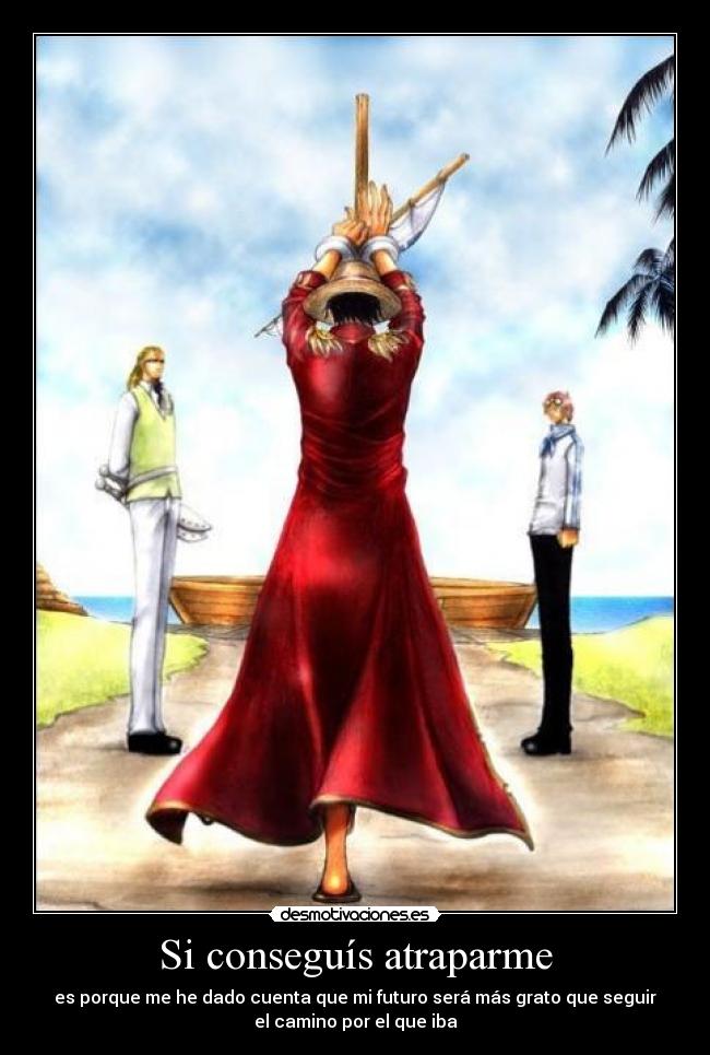 Si conseguís atraparme - es porque me he dado cuenta que mi futuro será más grato que seguir
el camino por el que iba