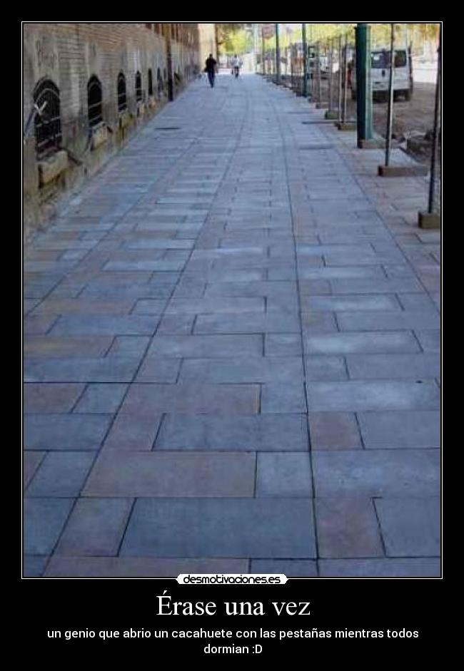 Érase una vez - un genio que abrio un cacahuete con las pestañas mientras todos dormian :D